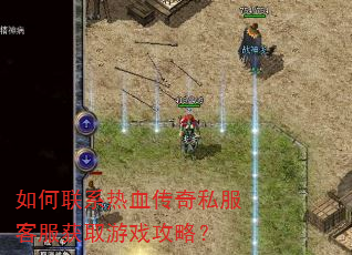 如何联系热血传奇私服客服获取游戏攻略? 如何联系热血传奇私服客服获取游戏攻略?
