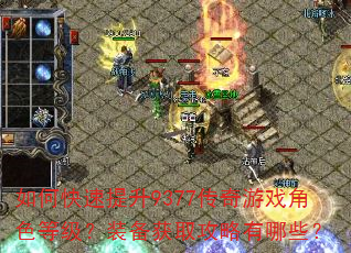 如何快速提升9377传奇游戏角色等级?装备获取攻略有哪些? 如何快速提升9377传奇游戏角色等级?装备获取攻略有哪些?