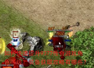 如何快速提升9377传奇游戏角色等级?装备获取攻略有哪些? 如何快速提升9377传奇游戏角色等级?装备获取攻略有哪些?