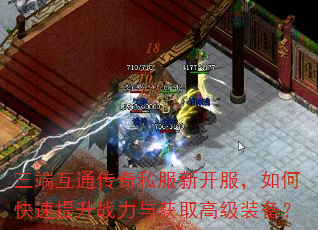 三端互通传奇私服新开服,如何快速提升战力与获取高级装备? 三端互通传奇私服新开服,如何快速提升战力与获取高级装备?