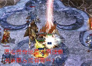 原始传奇流星火雨技能书获取方法有哪些? 原始传奇流星火雨技能书获取方法有哪些?