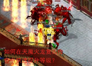 如何在天魔火龙复古传奇中快速提升等级? 如何在天魔火龙复古传奇中快速提升等级?