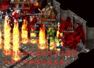 传奇私服开服后如何快速提升战力与获取顶级装备? 传奇私服开服后如何快速提升战力与获取顶级装备?