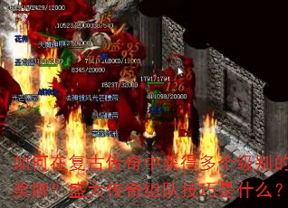 如何在复古传奇中获得多个级别的奖牌?盛大传奇组队技巧是什么? 如何在复古传奇中获得多个级别的奖牌?盛大传奇组队技巧是什么?