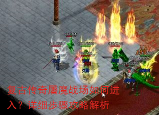 复古传奇屠魔战场如何进入?详细步骤攻略解析 复古传奇屠魔战场如何进入?详细步骤攻略解析