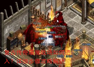 复古传奇屠魔战场如何进入?详细步骤攻略解析 复古传奇屠魔战场如何进入?详细步骤攻略解析