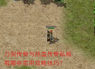 刀剑传奇与热血传奇私服有哪些实用攻略技巧? 刀剑传奇与热血传奇私服有哪些实用攻略技巧?