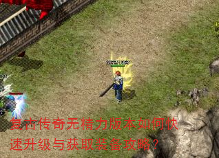 复古传奇无精力版本如何快速升级与获取装备攻略? 复古传奇无精力版本如何快速升级与获取装备攻略?