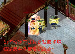 如何快速下载传奇私服畅服畅游版并获取最新攻略? 如何快速下载传奇私服畅服畅游版并获取最新攻略?