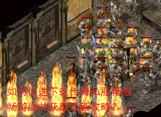 如何快速下载传奇私服畅服畅游版并获取最新攻略? 如何快速下载传奇私服畅服畅游版并获取最新攻略?