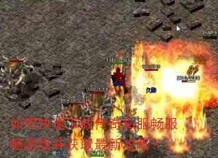 如何快速下载传奇私服畅服畅游版并获取最新攻略? 如何快速下载传奇私服畅服畅游版并获取最新攻略?