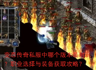变态传奇私服中哪个版本最耐玩?职业选择与装备获取攻略? 变态传奇私服中哪个版本最耐玩?职业选择与装备获取攻略?