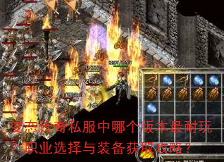 变态传奇私服中哪个版本最耐玩?职业选择与装备获取攻略? 变态传奇私服中哪个版本最耐玩?职业选择与装备获取攻略?