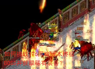 如何挑战176黑暗版本终极BOSS并获取稀有装备? 如何挑战176黑暗版本终极BOSS并获取稀有装备?