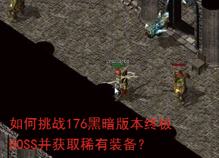 如何挑战176黑暗版本终极BOSS并获取稀有装备? 如何挑战176黑暗版本终极BOSS并获取稀有装备?