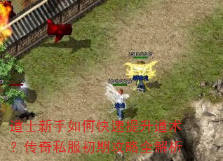 道士新手如何快速提升道术?传奇私服初期攻略全解析 道士新手如何快速提升道术?传奇私服初期攻略全解析