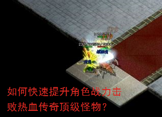 如何快速提升角色战力击败热血传奇顶级怪物? 如何快速提升角色战力击败热血传奇顶级怪物?