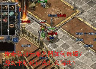 传奇私服云服务器如何选择?游戏卡顿延迟高怎么解决? 传奇私服云服务器如何选择?游戏卡顿延迟高怎么解决?