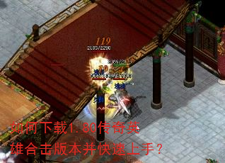 如何下载1.80传奇英雄合击版本并快速上手? 如何下载1.80传奇英雄合击版本并快速上手?