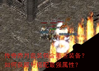 传奇赤月套装包含哪些装备?如何获取与搭配最强属性? 传奇赤月套装包含哪些装备?如何获取与搭配最强属性?