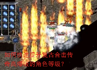 如何快速提升复古合击传奇高爆版的角色等级? 如何快速提升复古合击传奇高爆版的角色等级?