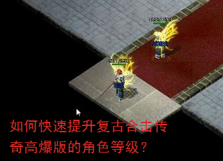 如何快速提升复古合击传奇高爆版的角色等级? 如何快速提升复古合击传奇高爆版的角色等级?