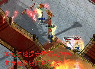 如何快速提升雄霸武神热血传奇私服角色等级? 如何快速提升雄霸武神热血传奇私服角色等级?