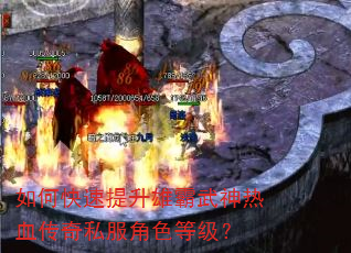 如何快速提升雄霸武神热血传奇私服角色等级? 如何快速提升雄霸武神热血传奇私服角色等级?