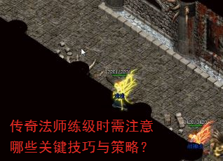 传奇法师练级时需注意哪些关键技巧与策略? 传奇法师练级时需注意哪些关键技巧与策略?