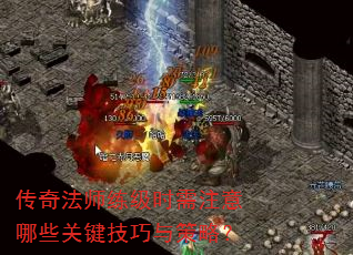 传奇法师练级时需注意哪些关键技巧与策略? 传奇法师练级时需注意哪些关键技巧与策略?