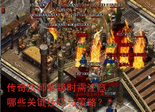 传奇法师练级时需注意哪些关键技巧与策略? 传奇法师练级时需注意哪些关键技巧与策略?