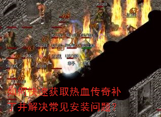 如何快速获取热血传奇补丁并解决常见安装问题? 如何快速获取热血传奇补丁并解决常见安装问题?