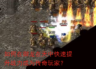 如何在御龙在天中快速提升战力成为传奇玩家? 如何在御龙在天中快速提升战力成为传奇玩家?
