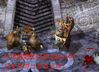 如何快速提升单职业传奇角色战力与装备获取? 如何快速提升单职业传奇角色战力与装备获取?