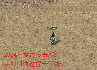 2024年复古传奇新手如何快速提升等级? 2024年复古传奇新手如何快速提升等级?