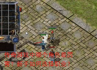 传奇游戏中哪个角色最厉害?新手如何选择职业? 传奇游戏中哪个角色最厉害?新手如何选择职业?