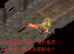 传奇游戏中哪个角色最厉害?新手如何选择职业? 传奇游戏中哪个角色最厉害?新手如何选择职业?