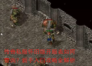 传奇私服怀旧版开服表如何查询?新手入门攻略全解析 传奇私服怀旧版开服表如何查询?新手入门攻略全解析
