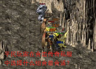 平民玩家在合击传奇私服中选择什么组合最合适? 平民玩家在合击传奇私服中选择什么组合最合适?