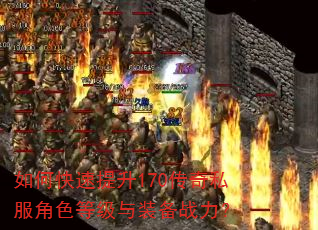 如何快速提升170传奇私服角色等级与装备战力? 如何快速提升170传奇私服角色等级与装备战力?