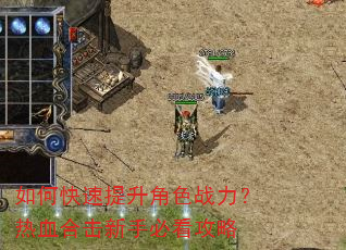 如何快速提升角色战力?热血合击新手必看攻略 如何快速提升角色战力?热血合击新手必看攻略