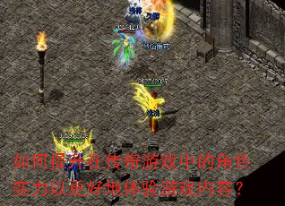 如何提升在传奇游戏中的角色实力以更好地体验游戏内容? 如何提升在传奇游戏中的角色实力以更好地体验游戏内容?