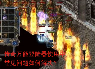 传奇万能登陆器使用中常见问题如何解决? 传奇万能登陆器使用中常见问题如何解决?