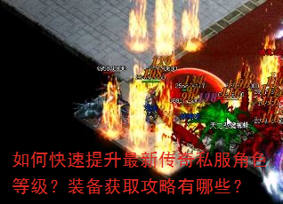 如何快速提升最新传奇私服角色等级?装备获取攻略有哪些? 如何快速提升最新传奇私服角色等级?装备获取攻略有哪些?