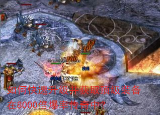 如何快速升级并获取顶级装备在8000倍爆率传奇中? 如何快速升级并获取顶级装备在8000倍爆率传奇中?