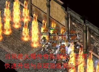 当前最火爆传奇私服中,如何快速升级与获取顶级装备? 当前最火爆传奇私服中,如何快速升级与获取顶级装备?