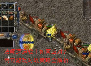 法师遭遇战士如何应对?传奇游戏对战策略全解析 法师遭遇战士如何应对?传奇游戏对战策略全解析