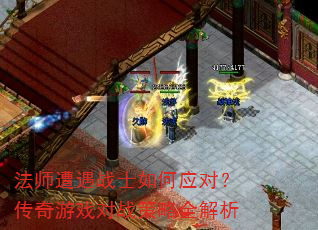 法师遭遇战士如何应对?传奇游戏对战策略全解析 法师遭遇战士如何应对?传奇游戏对战策略全解析