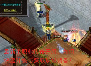 最新单职业传奇开服,如何快速升级与获取顶级装备? 最新单职业传奇开服,如何快速升级与获取顶级装备?