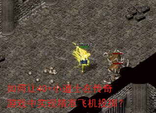 如何让40+小道士在传奇游戏中实现精准飞机投掷? 如何让40+小道士在传奇游戏中实现精准飞机投掷?